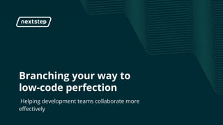 | Branching your way to low-code perfection
Branching your way to
low-code perfection
Helping development teams collaborate more
effectively
 