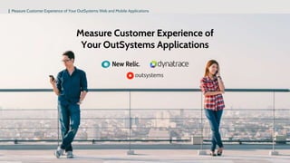 | Measure Customer Experience of Your OutSystems Web and Mobile Applications
Measure Customer Experience of
Your OutSystems Applications
 