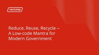 |Reduce, Reuse, Recycle – A Low-code Mantra for Modern Government
Reduce, Reuse, Recycle –
A Low-code Mantra for
Modern Government
 