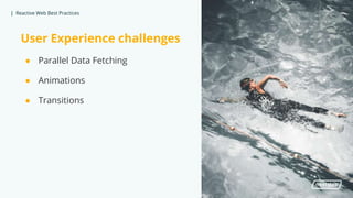 | Reactive Web Best Practices
User Experience challenges
● Parallel Data Fetching
● Animations
● Transitions
 