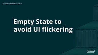 | Reactive Web Best Practices| Reactive Web Best Practices
Empty State to
avoid UI flickering
 