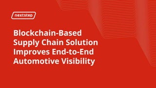 Blockchain-Based
Supply Chain Solution
Improves End-to-End
Automotive Visibility
 
