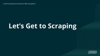 | Web Scraping and Automation With Outsystems| Web Scraping and Automation With Outsystems
Let’s Get to Scraping
 