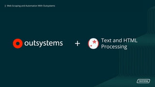 | Web Scraping and Automation With Outsystems| Web Scraping and Automation With Outsystems
+ Text and HTML
Processing
 