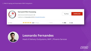| Web Scraping and Automation With Outsystems| Web Scraping and Automation With Outsystems
Leonardo Fernandes
Head of Delivery OutSystems, MVP | Phoenix Services
 