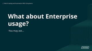 | Web Scraping and Automation With Outsystems| Web Scraping and Automation With Outsystems
What about Enterprise
usage?
You may ask...
 