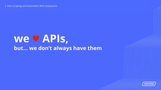 | Web Scraping and Automation With Outsystems| Web Scraping and Automation With Outsystems
we ♥ APIs,
but… we don’t always have them
 