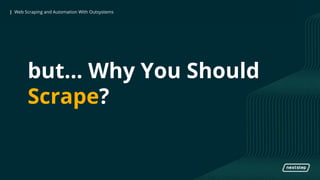 | Web Scraping and Automation With Outsystems| Web Scraping and Automation With Outsystems
but… Why You Should
Scrape?
 