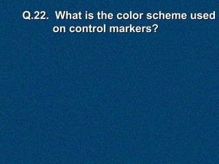 Q.22. What is the color scheme used
      on control markers?
 