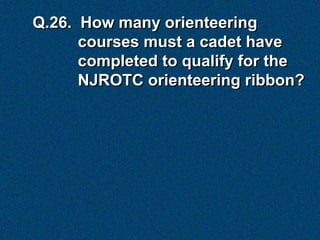 Q.26. How many orienteering
      courses must a cadet have
      completed to qualify for the
      NJROTC orienteering ribbon?
 