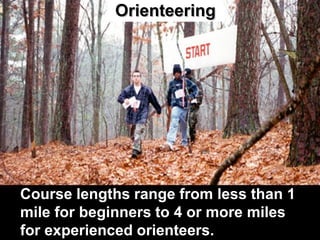 Orienteering




Course lengths range from less than 1
mile for beginners to 4 or more miles
for experienced orienteers.
 