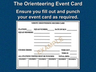 The Orienteering Event Card
Ensure you fill out and punch
 your event card as required.
 