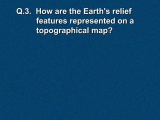 Q.3. How are the Earth's relief
     features represented on a
     topographical map?
 