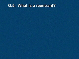Q.5. What is a reentrant?
 