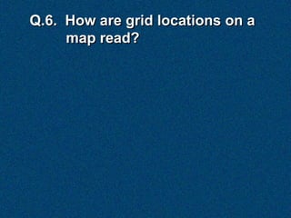 Q.6. How are grid locations on a
     map read?
 