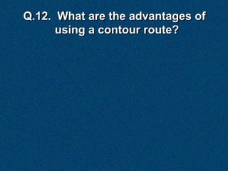 Q.12. What are the advantages of
      using a contour route?
 