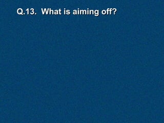Q.13. What is aiming off?
 