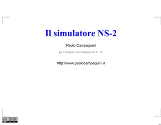 Il simulatore NS-2
       Paolo Campegiani
   paolo@paolocampegiani.it


  http://www.paolocampegiani.it




                                  – p.
 