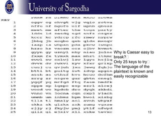 13
Why is Caesar easy to
break?�
Only 25 keys to try�
The language of the
plaintext is known and
easily recognizable
 