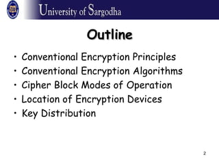2
OutlineOutline
• Conventional Encryption Principles
• Conventional Encryption Algorithms
• Cipher Block Modes of Operation
• Location of Encryption Devices
• Key Distribution
 