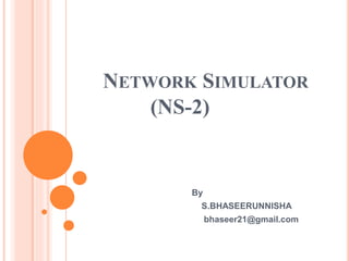 NETWORK SIMULATOR
(NS-2)
By
S.BHASEERUNNISHA
bhaseer21@gmail.com
 