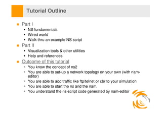 Tutorial Outline

Part I
   NS fundamentals
   Wired world
   Walk-thru an example NS script
Part II
   Visualization tool...