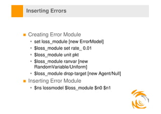 Inserting Errors



Creating Error Module
   set loss_module [new ErrorModel]
   $loss_module set rate_ 0.01
   $loss_modu...