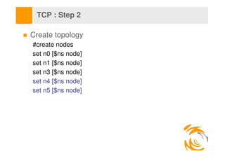 TCP : Step 2

Create topology
#create nodes
set n0 [$ns node]
set n1 [$ns node]
set n3 [$ns node]
set n4 [$ns node]
set n5...