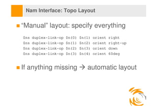Nam Interface: Topo Layout

“Manual” layout: specify everything
$ns   duplex-link-op   $n(0)   $n(1)   orient   right
$ns ...