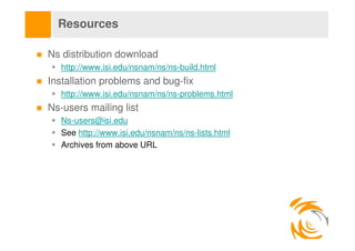 Resources

Ns distribution download
   http://www.isi.edu/nsnam/ns/ns-build.html
Installation problems and bug-fix
   http...