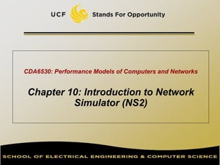 CDA6530: Performance Models of Computers and Networks
Chapter 10: Introduction to Network
Simulator (NS2)
 