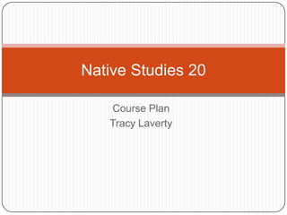 Native Studies 20
Course Plan
Tracy Laverty

 
