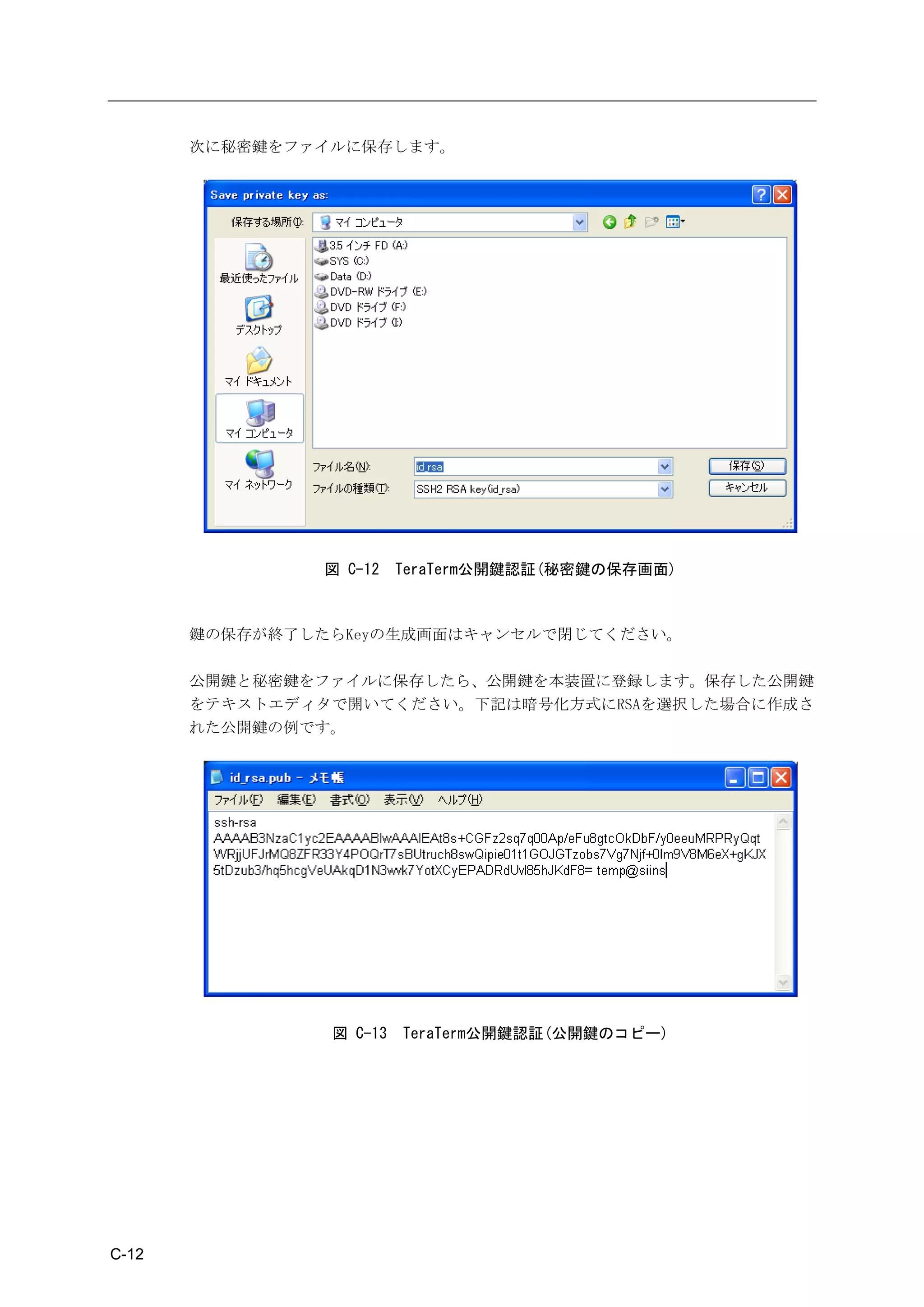 次に秘密鍵をファイルに保存します。




                図 C-12   TeraTerm公開鍵認証(秘密鍵の保存画面)



       鍵の保存が終了したらKeyの生成画面はキャンセルで閉じてください。

       公開鍵と秘密鍵をファイルに保存したら、公開鍵を本装置に登録します。保存した公開鍵
       をテキストエディタで開いてください。下記は暗号化方式にRSAを選択した場合に作成さ
       れた公開鍵の例です。




                図 C-13   TeraTerm公開鍵認証(公開鍵のコピー)




C-12
 