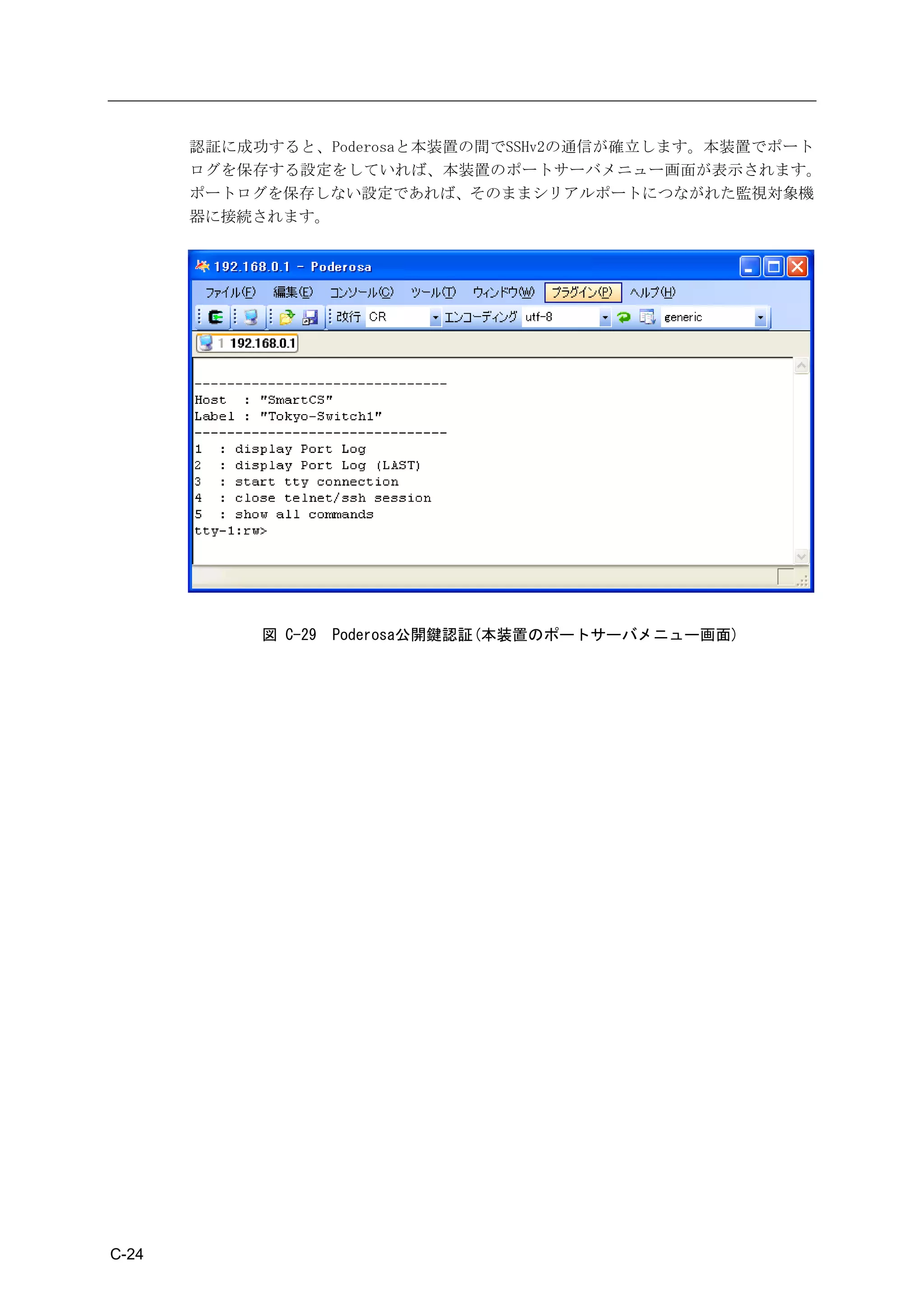 認証に成功すると、Poderosaと本装置の間でSSHv2の通信が確立します。本装置でポート
       ログを保存する設定をしていれば、本装置のポートサーバメニュー画面が表示されます。
       ポートログを保存しない設定であれば、そのままシリアルポートにつながれた監視対象機
       器に接続されます。




            図 C-29   Poderosa公開鍵認証(本装置のポートサーバメニュー画面)




C-24
 