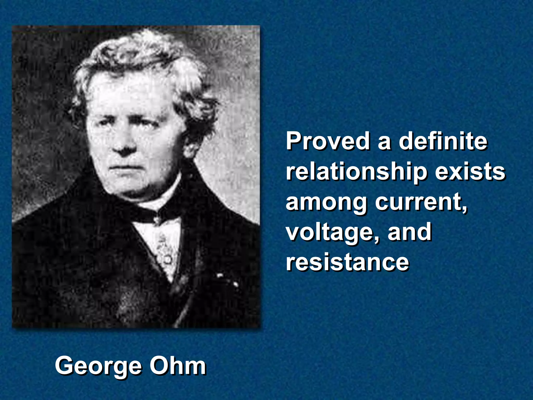 Proved a definite
             relationship exists
             among current,
             voltage, and
             resistance



George Ohm
 