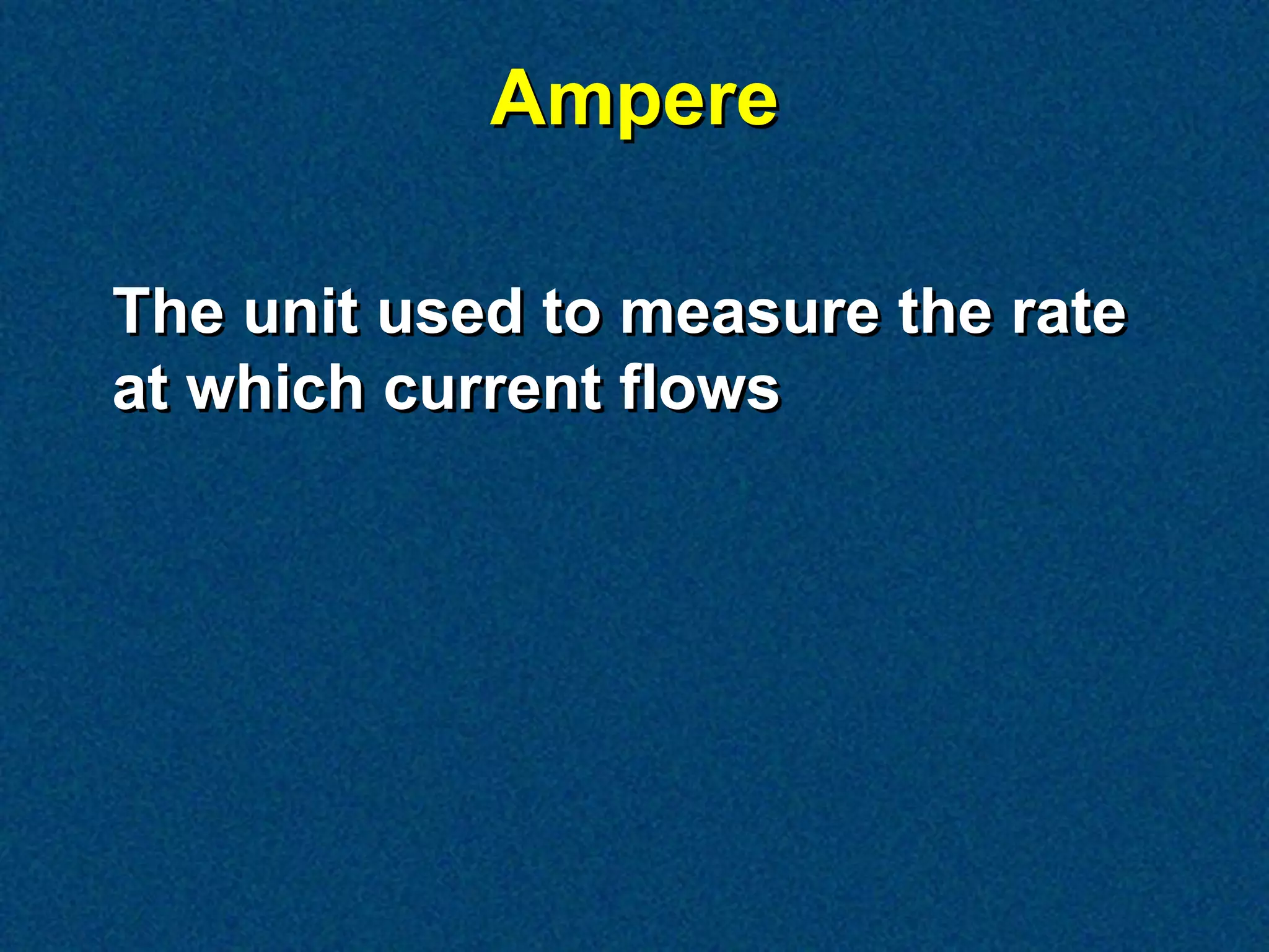 Ampere

The unit used to measure the rate
at which current flows
 