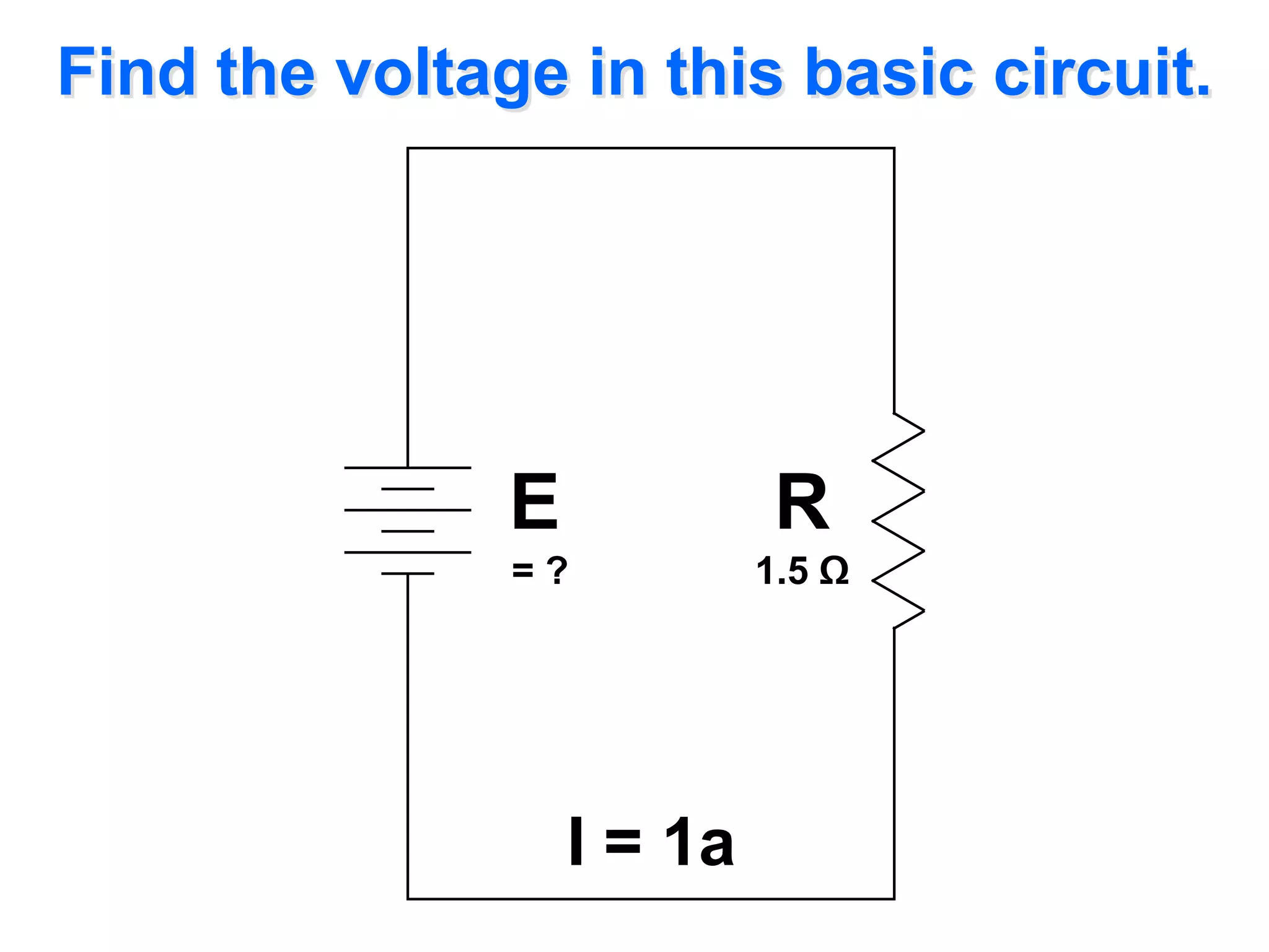 Find the voltage in this basic circuit.




               E             R
               =?           1.5 Ω




                   I = 1a
 