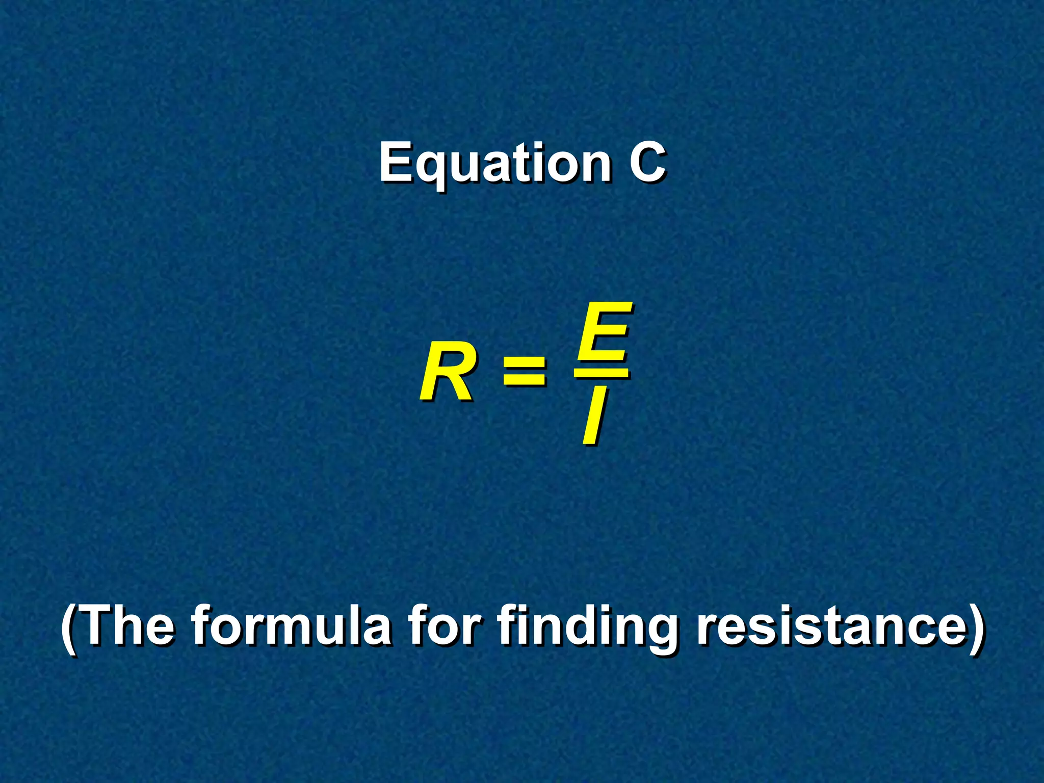 Equation C


             R= E
                I

(The formula for finding resistance)
 
