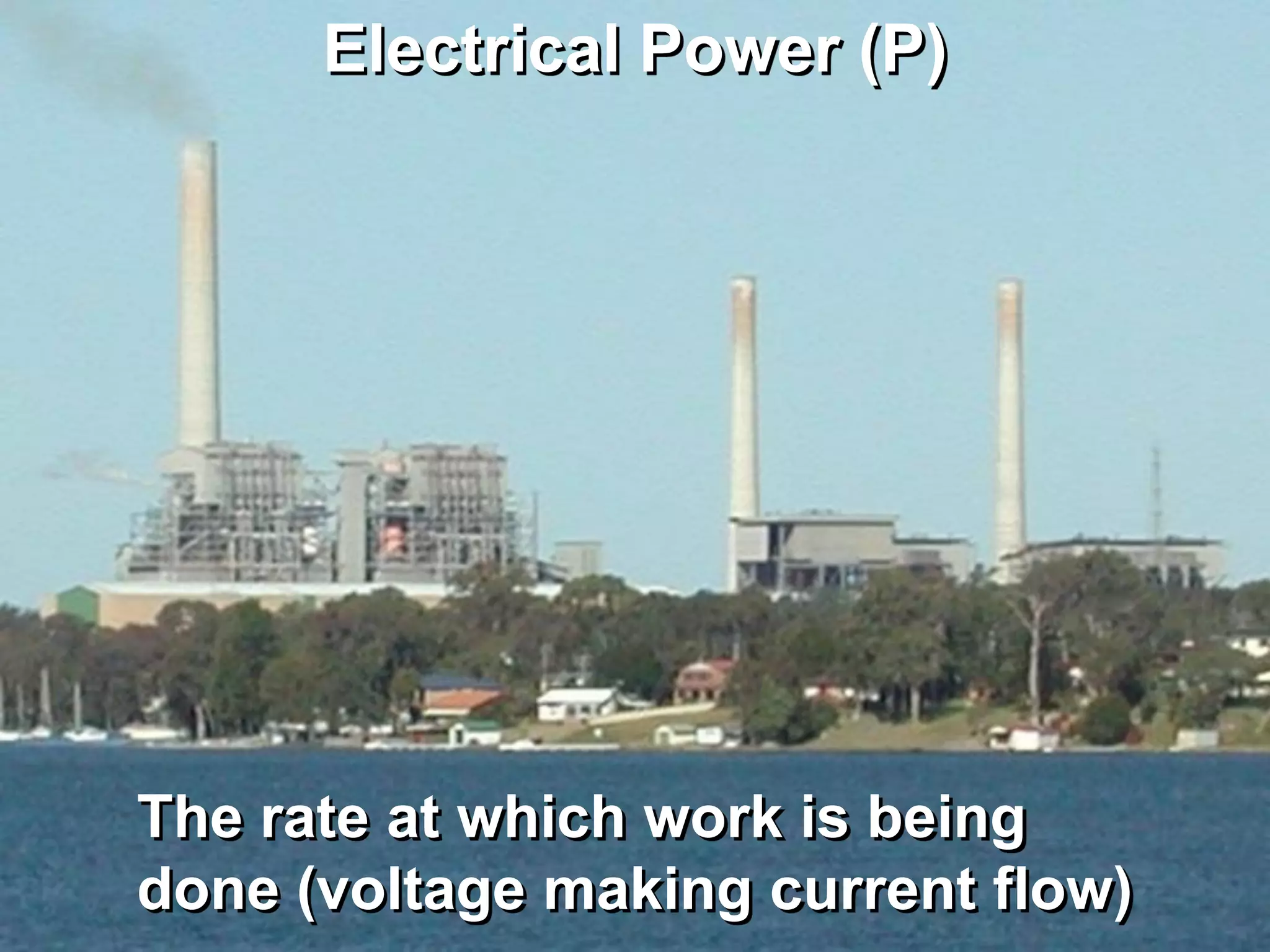 Electrical Power (P)




The rate at which work is being
done (voltage making current flow)
 
