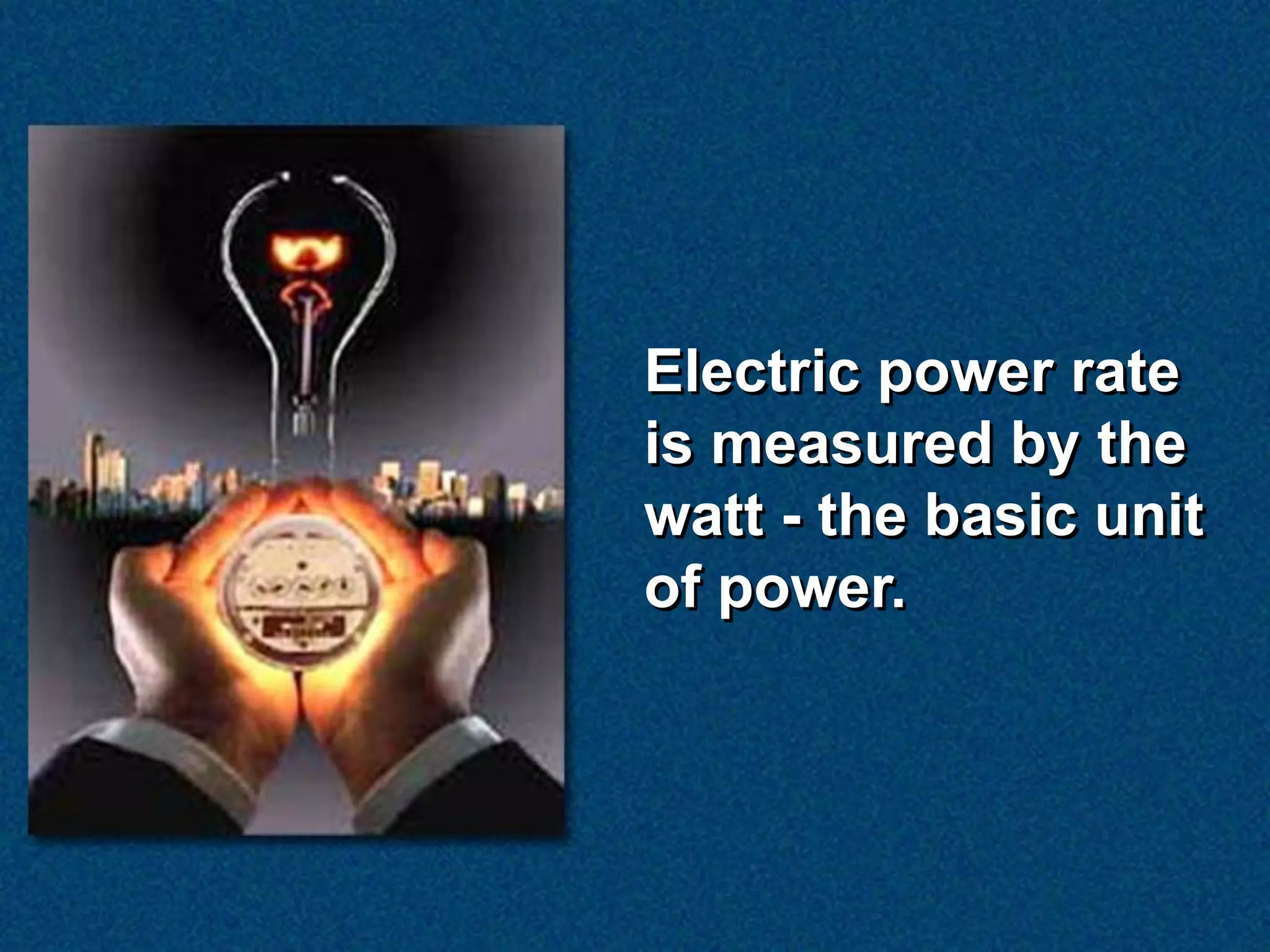 Electric power rate
is measured by the
watt - the basic unit
of power.
 