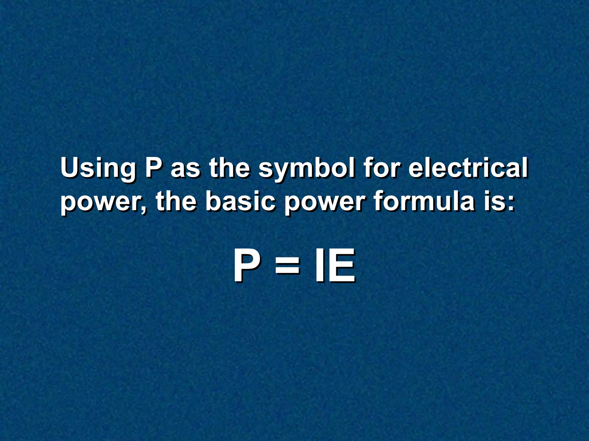 Using P as the symbol for electrical
power, the basic power formula is:

             P = IE
 
