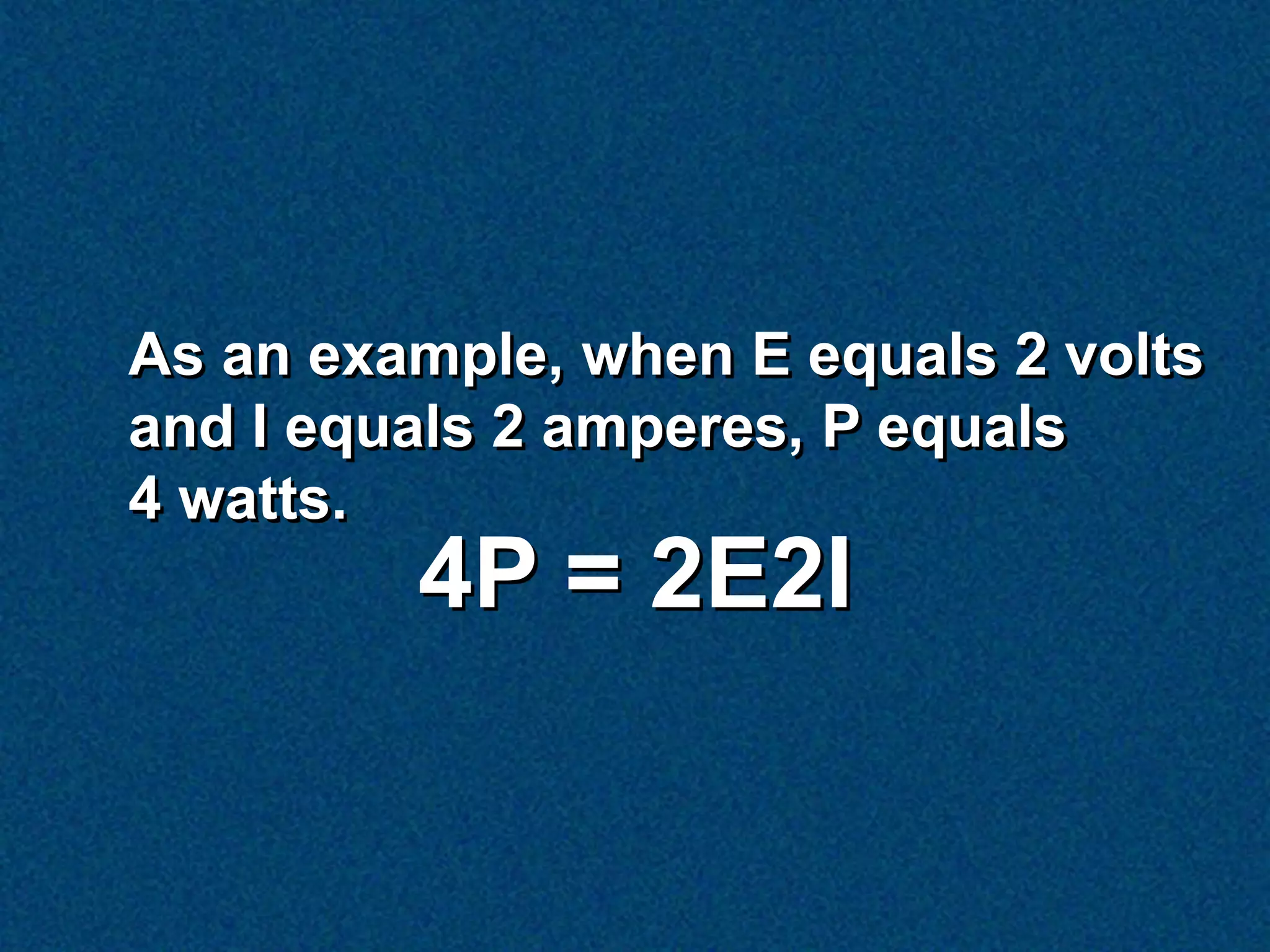 As an example, when E equals 2 volts
and I equals 2 amperes, P equals
4 watts.
         4P = 2E2I
 