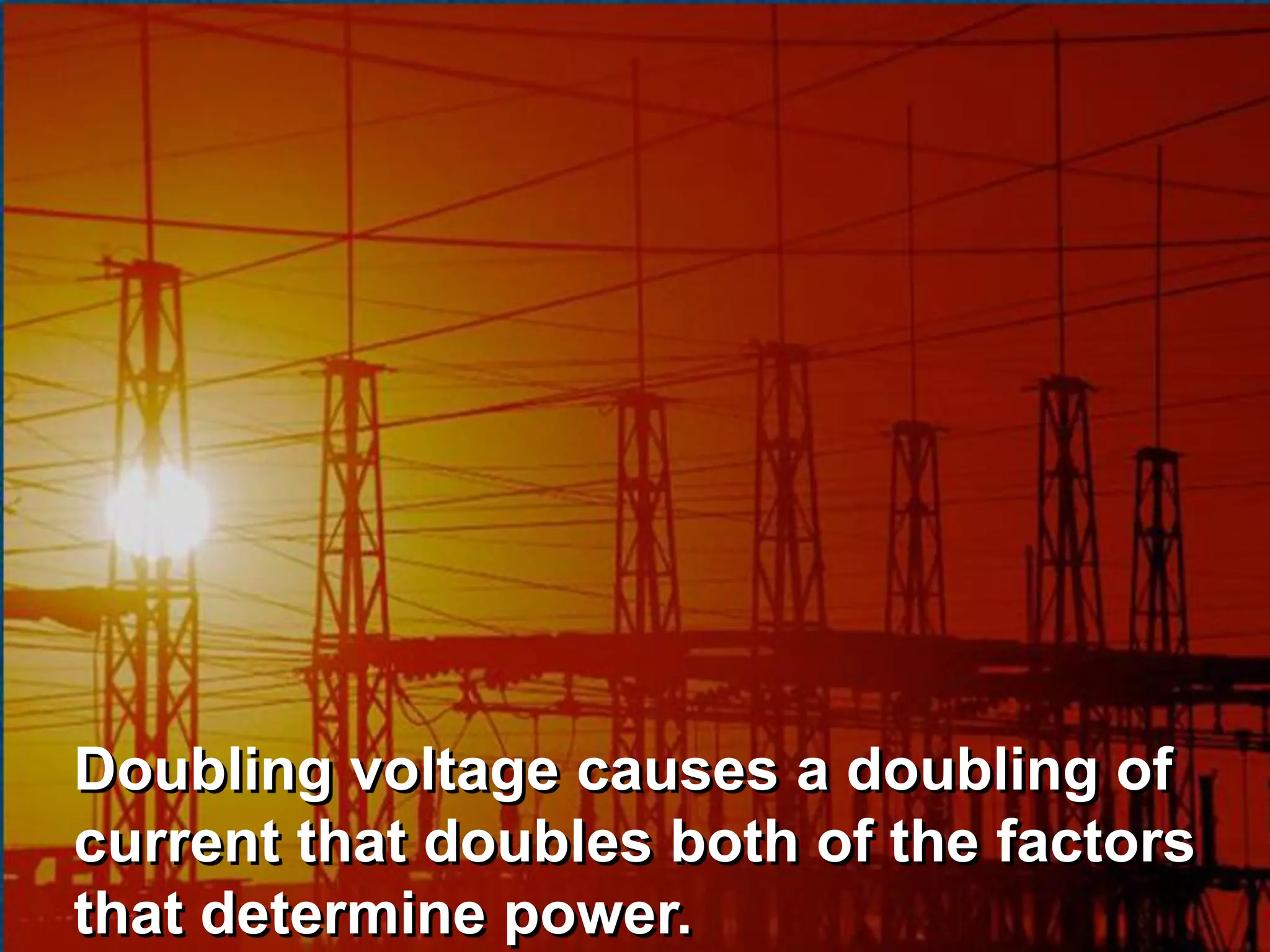 Doubling voltage causes a doubling of
current that doubles both of the factors
that determine power.
 