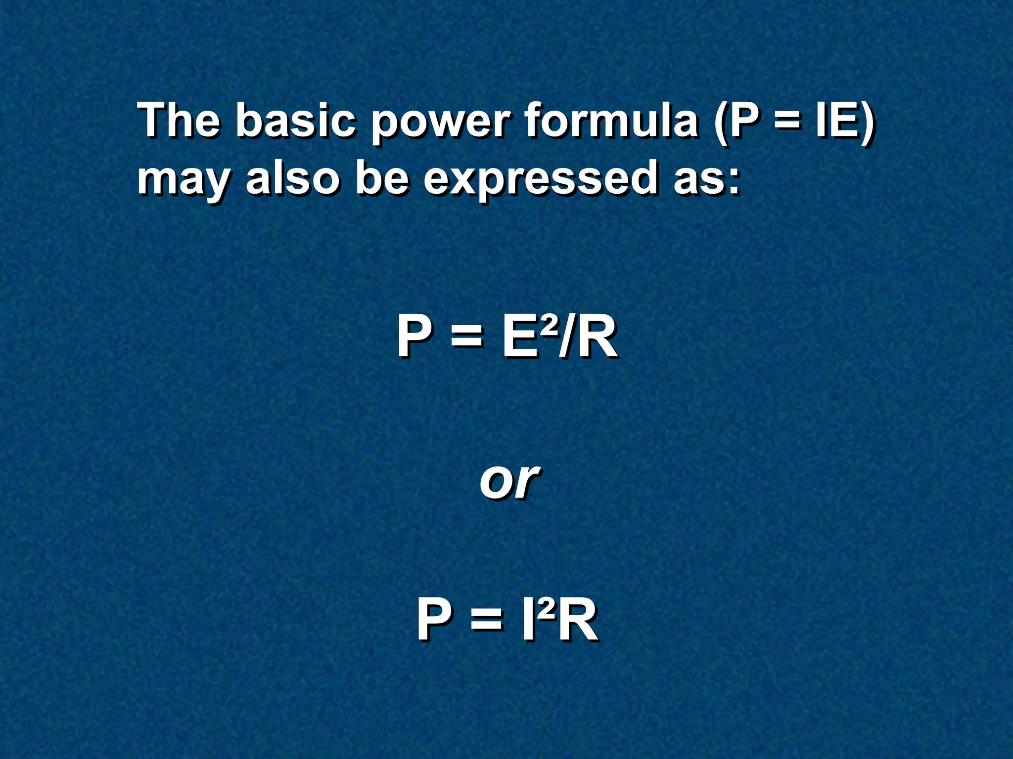 The basic power formula (P = IE)
may also be expressed as:


           P = E²/R

              or

            P = I²R
 
