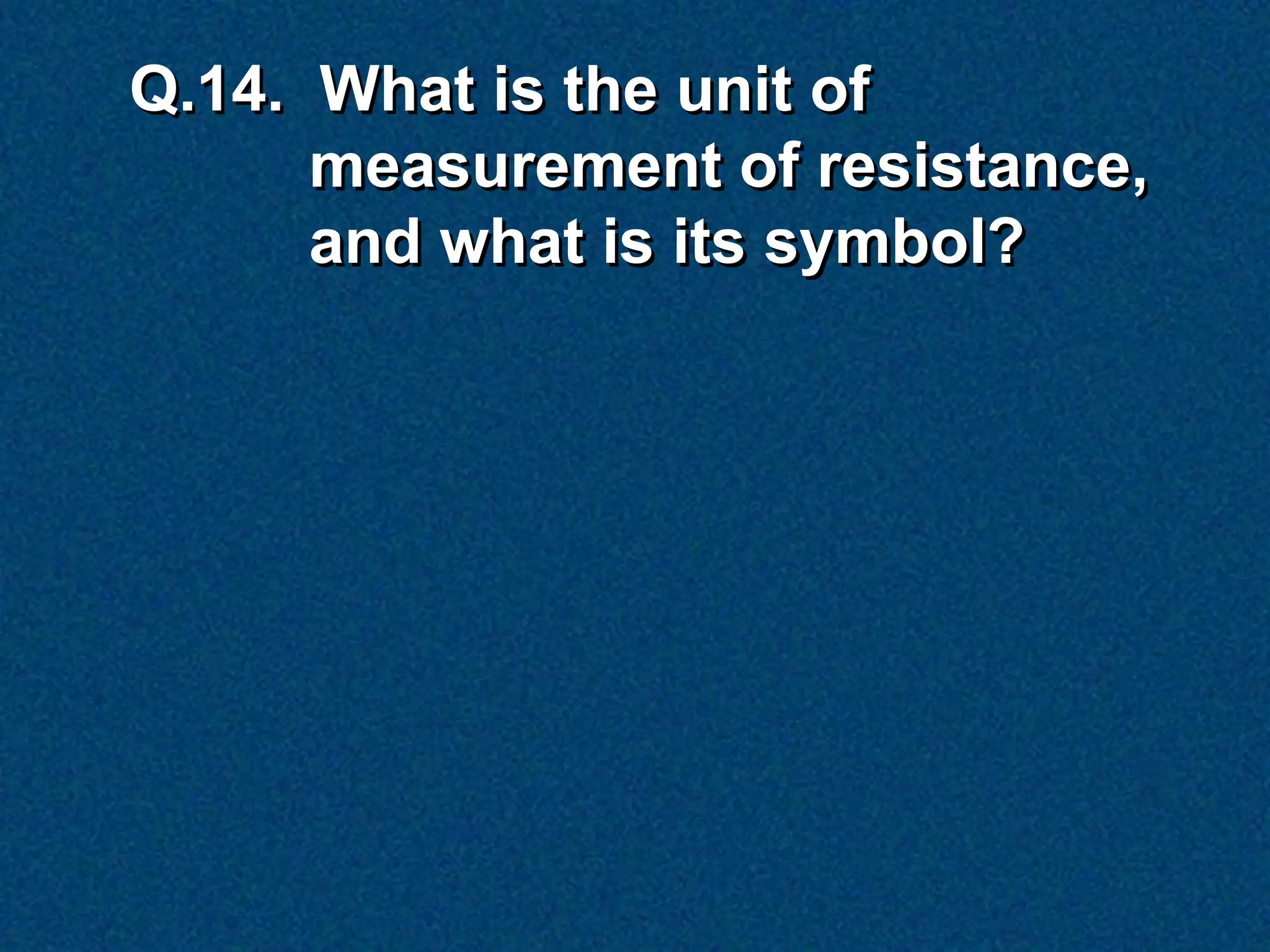 Q.14. What is the unit of
      measurement of resistance,
      and what is its symbol?
 