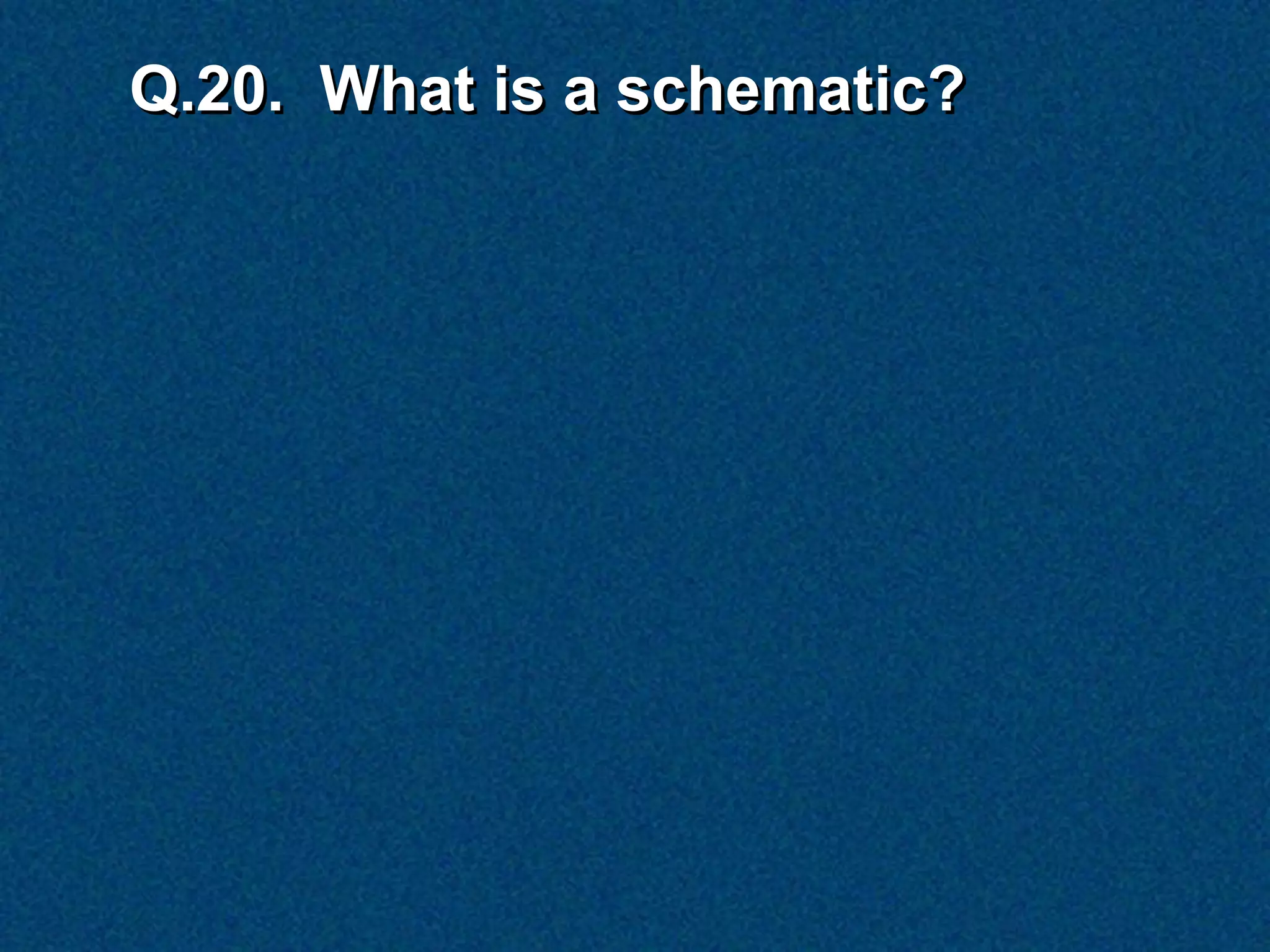 Q.20. What is a schematic?
 