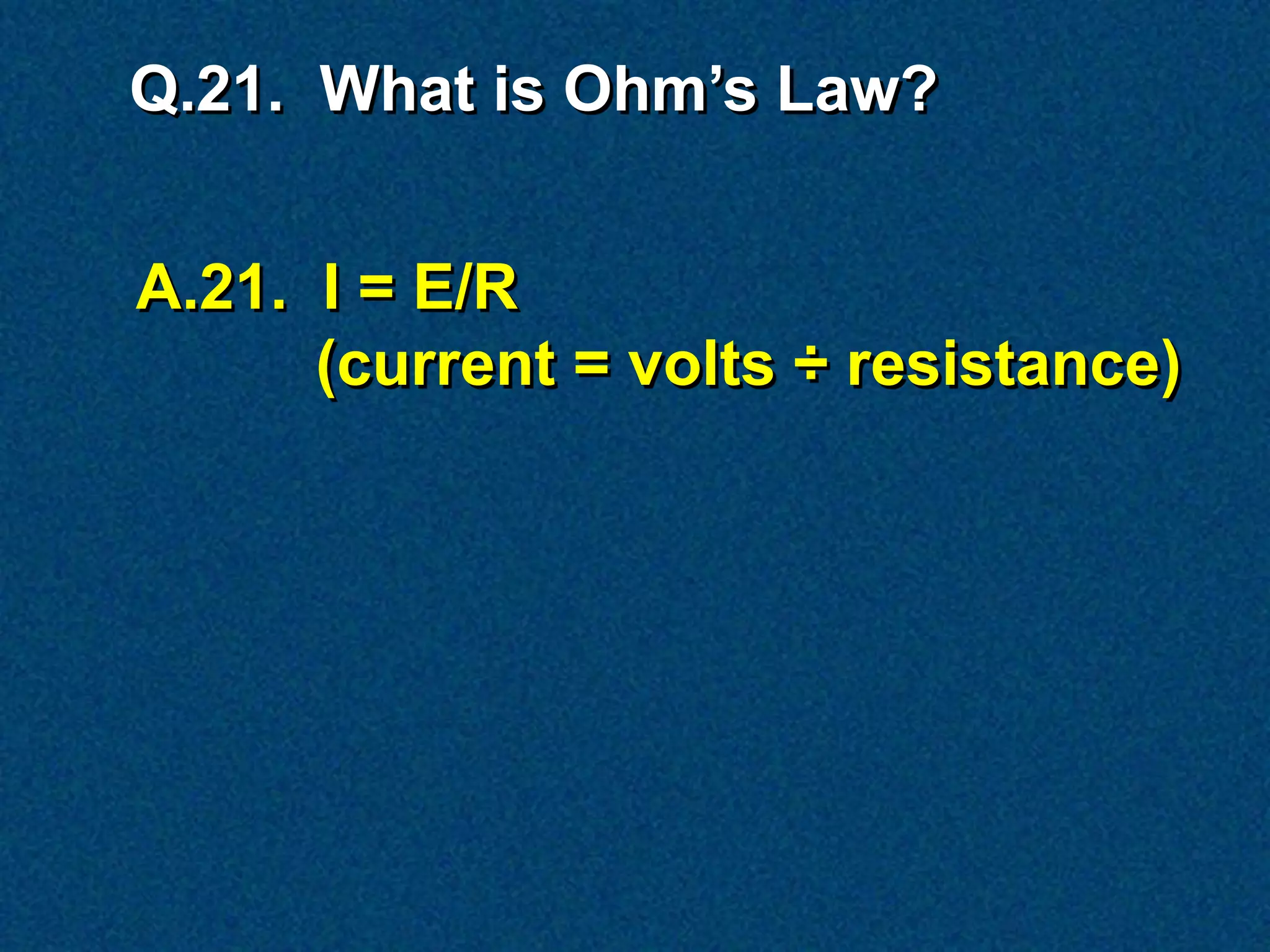 Q.21. What is Ohm’s Law?


A.21. I = E/R
      (current = volts ÷ resistance)
 