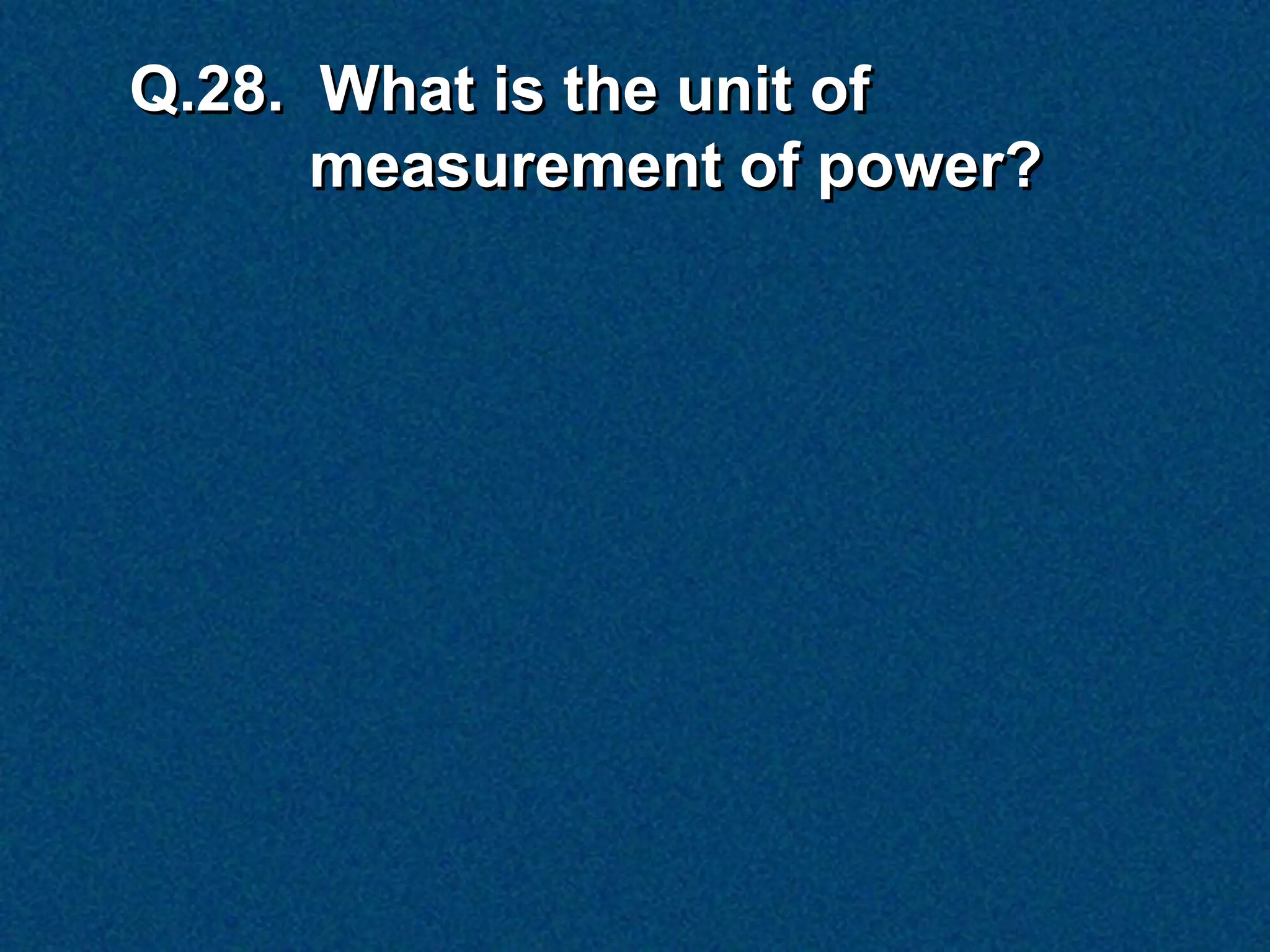Q.28. What is the unit of
      measurement of power?
 
