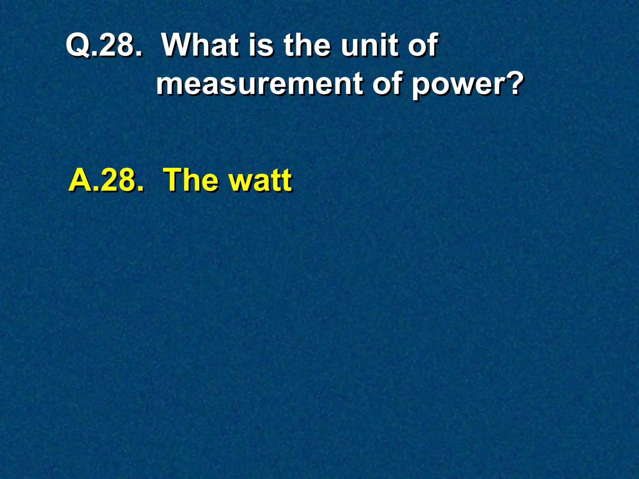 Q.28. What is the unit of
      measurement of power?


A.28. The watt
 