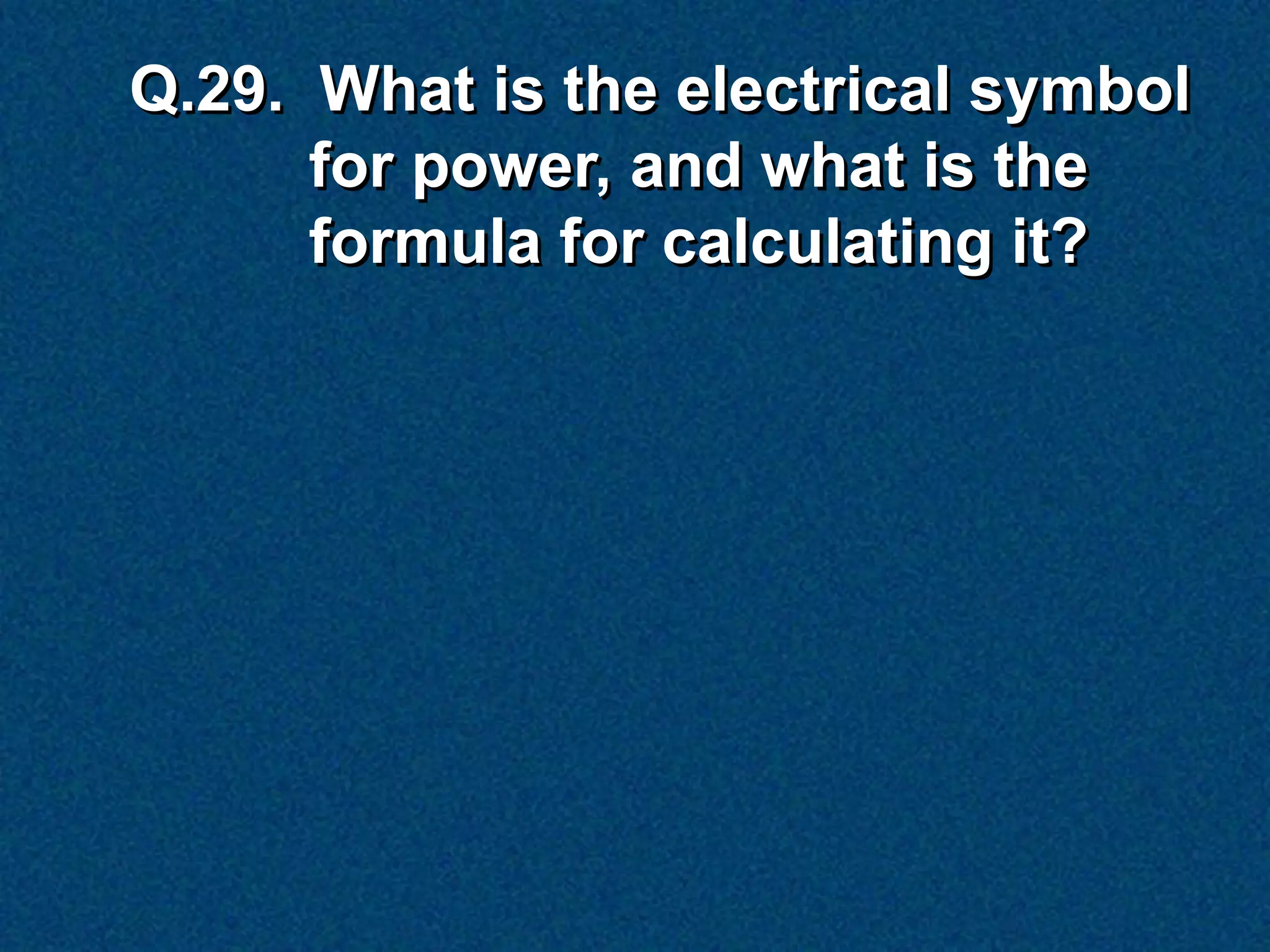 Q.29. What is the electrical symbol
      for power, and what is the
      formula for calculating it?
 